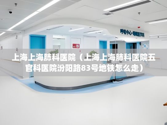 上海上海肺科医院（上海上海肺科医院五官科医院汾阳路83号地铁怎么走）