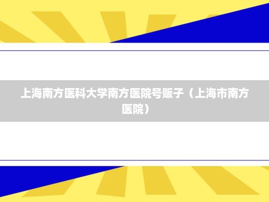 上海南方医科大学南方医院号贩子（上海市南方医院）