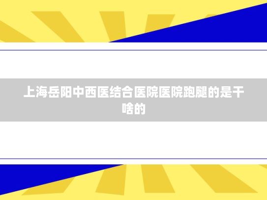 上海岳阳中西医结合医院医院跑腿的是干啥的?市场监管总局：全面加大网售产品抽查力度