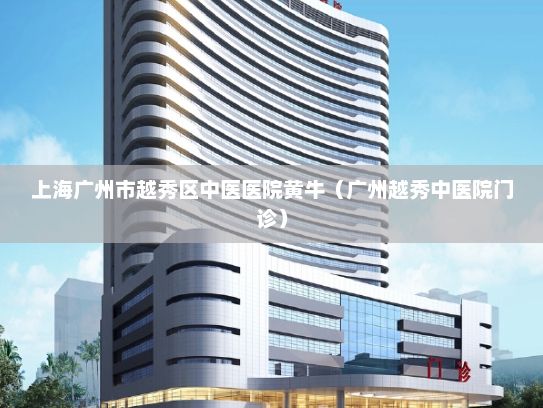 上海广州市越秀区中医医院黄牛（广州越秀中医院门诊）