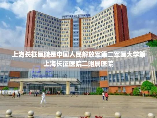 上海长征医院是中国人民解放军第二军医大学第上海长征医院二附属医院
