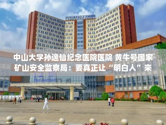 中山大学孙逸仙纪念医院医院 黄牛号国家矿山安全监察局：要真正让“明白人”来开矿、办矿
