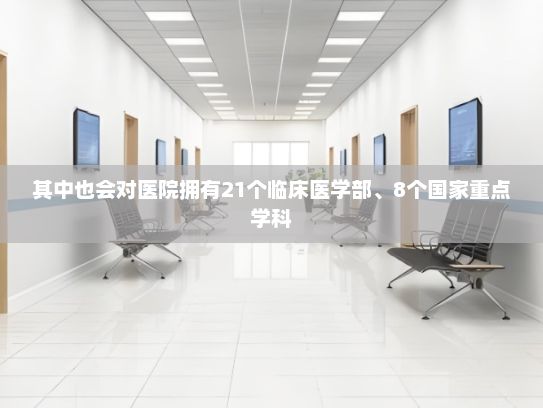 其中也会对医院拥有21个临床医学部、8个国家重点学科