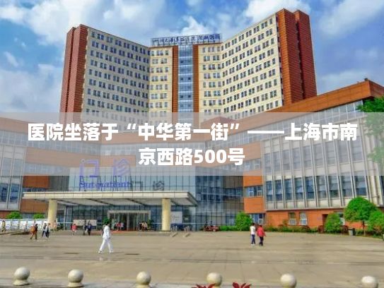 医院坐落于“中华第一街”——上海市南京西路500号