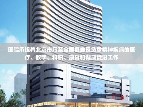 医院承担着北京市乃至全国疑难及急重精神疾病的医疗、教学、科研、康复和健康促进工作