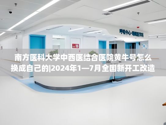 南方医科大学中西医结合医院黄牛号怎么换成自己的|2024年1—7月全国新开工改造城镇老旧小区3.8万个