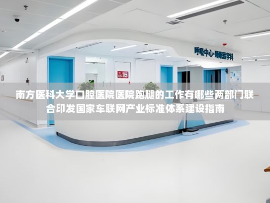 南方医科大学口腔医院医院跑腿的工作有哪些两部门联合印发国家车联网产业标准体系建设指南