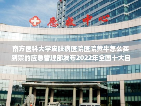 南方医科大学皮肤病医院医院黄牛怎么买到票的应急管理部发布2022年全国十大自然灾害