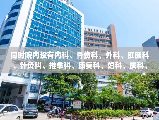 同时院内设有内科、骨伤科、外科、肛肠科、针灸科、推拿科、康复科、妇科、皮科、儿科、五官科、眼科、肝病科、肿瘤科、口腔科等临床科室