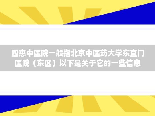 四惠中医院一般指北京中医药大学东直门医院（东区）以下是关于它的一些信息