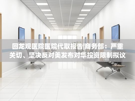 回龙观医院医院代取报告|商务部：严重关切、坚决反对美发布对华投资限制拟议规则