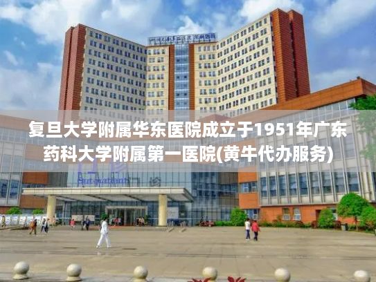 复旦大学附属华东医院成立于1951年广东药科大学附属第一医院(黄牛代办服务)