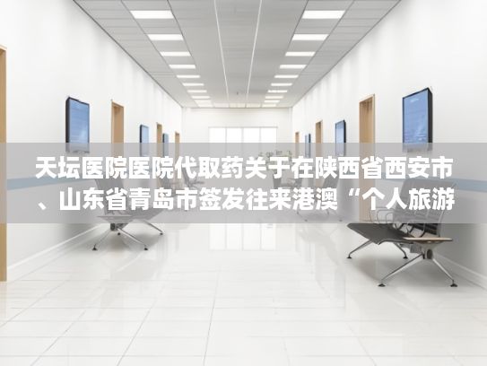 天坛医院医院代取药关于在陕西省西安市、山东省青岛市签发往来港澳“个人旅游签注”的公告