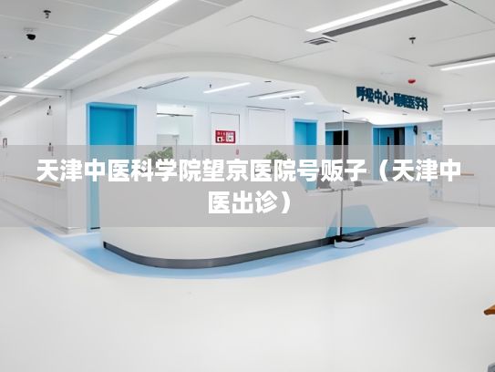 天津中医科学院望京医院号贩子（天津中医出诊）