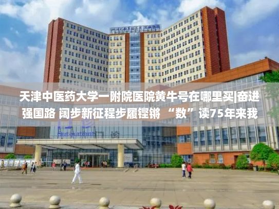 天津中医药大学一附院医院黄牛号在哪里买|奋进强国路 阔步新征程步履铿锵 “数”读75年来我国教育事业发展累累硕果