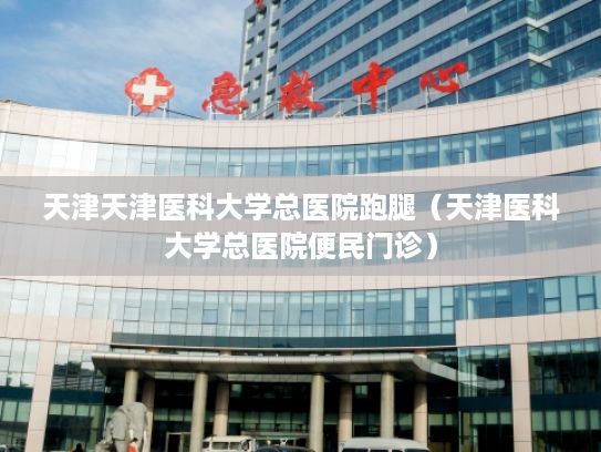 天津天津医科大学总医院跑腿（天津医科大学总医院便民门诊）