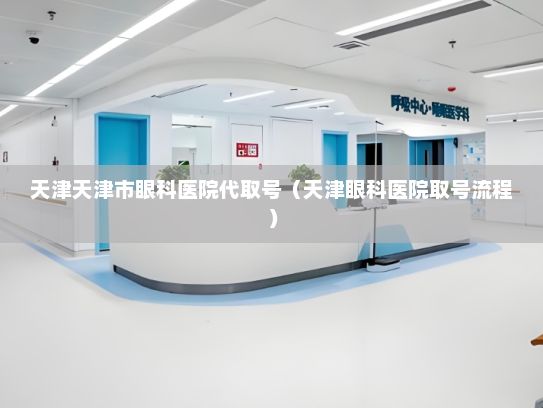天津天津市眼科医院代取号（天津眼科医院取号流程）