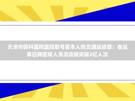 天津市眼科医院医院取号要本人吗交通运输部：春运单日跨区域人员流动量突破2亿人次