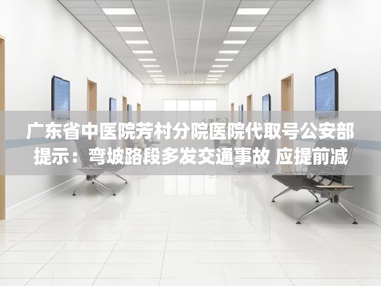 广东省中医院芳村分院医院代取号公安部提示：弯坡路段多发交通事故 应提前减速|