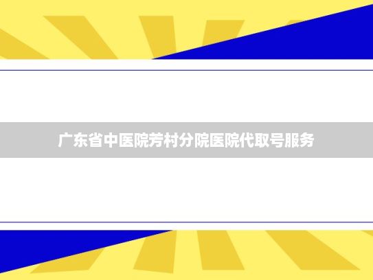 广东省中医院芳村分院医院代取号服务?湖南省常德市召开行政约谈会：曝光108条驾培机构不公平格式条款
