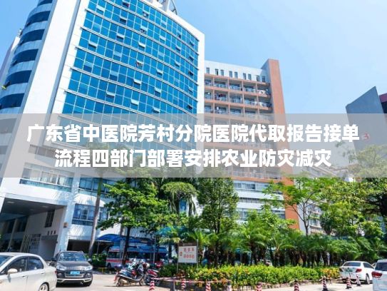 广东省中医院芳村分院医院代取报告接单流程四部门部署安排农业防灾减灾