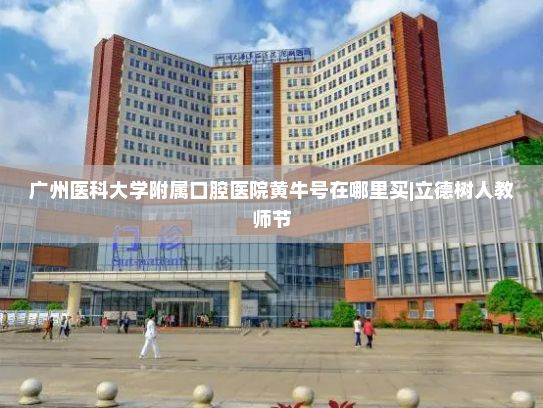 广州医科大学附属口腔医院黄牛号在哪里买|立德树人教师节，重温总书记的关爱与期待