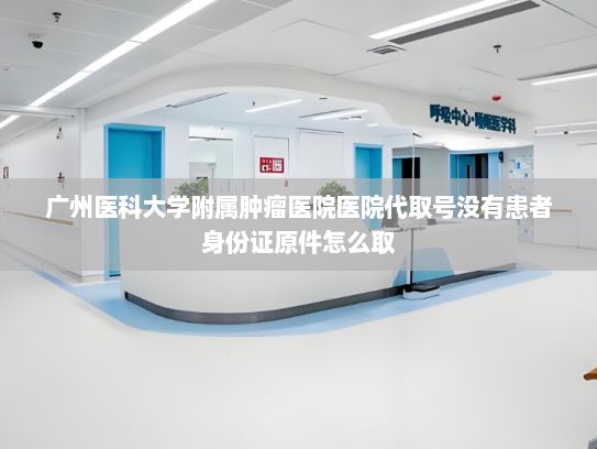广州医科大学附属肿瘤医院医院代取号没有患者身份证原件怎么取?百度智能云首创“AI+IP”生态战略 构建AIGC商业落地新范式