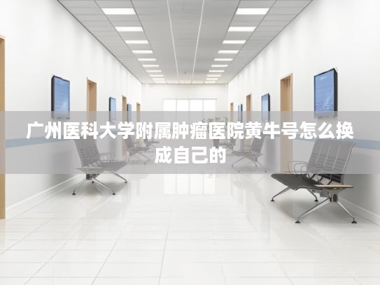 广州医科大学附属肿瘤医院黄牛号怎么换成自己的?上海出台新规监管健身预付卡