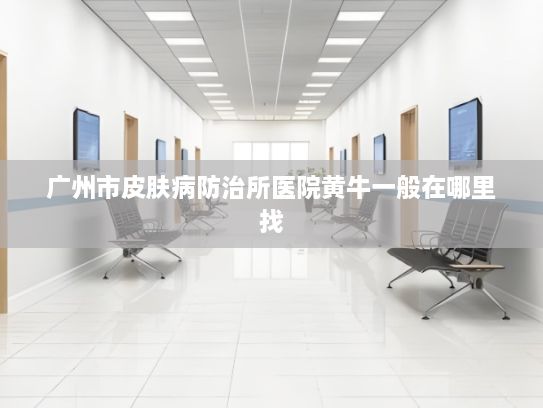 广州市皮肤病防治所医院黄牛一般在哪里找?