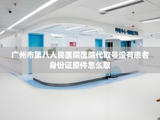广州市第八人民医院医院代取号没有患者身份证原件怎么取?二〇二四年度中国科学十大进展解读