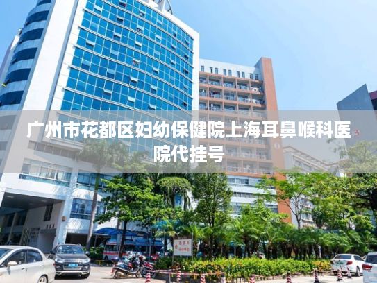 广州市花都区妇幼保健院上海耳鼻喉科医院代挂号?协同推进开源大模型质量跃升