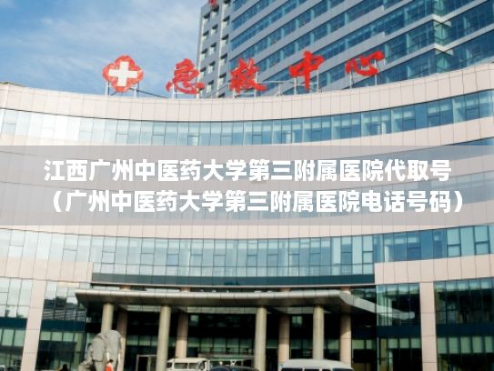 江西广州中医药大学第三附属医院代取号（广州中医药大学第三附属医院电话号码）