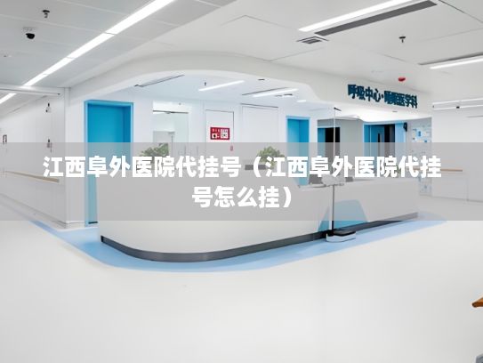 江西阜外医院代挂号（江西阜外医院代挂号怎么挂）
