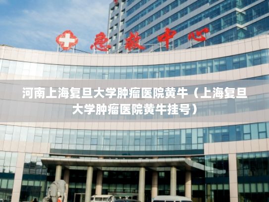 河南上海复旦大学肿瘤医院黄牛（上海复旦大学肿瘤医院黄牛挂号）
