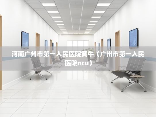 河南广州市第一人民医院黄牛（广卅市第一人民医院ncu）