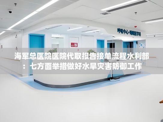 海军总医院医院代取报告接单流程水利部：七方面举措做好水旱灾害防御工作