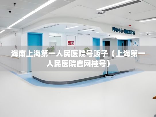 海南上海第一人民医院号贩子（上海第一人民医院官网挂号）