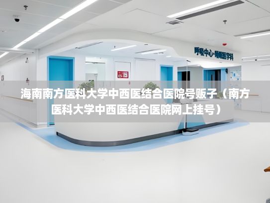 海南南方医科大学中西医结合医院号贩子（南方医科大学中西医结合医院网上挂号）