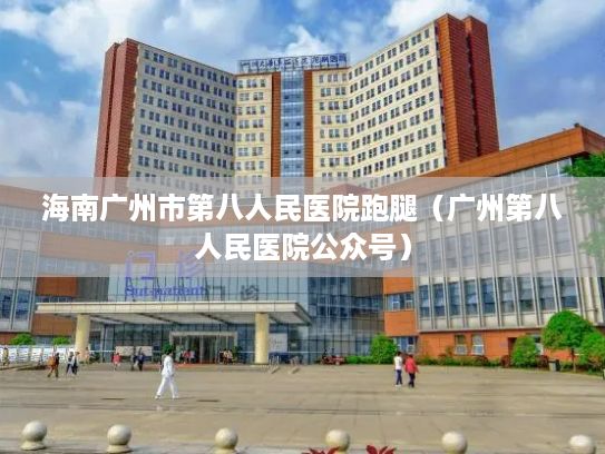 海南广州市第八人民医院跑腿（广州第八人民医院公众号）