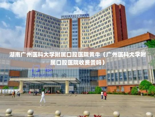 湖南广州医科大学附属口腔医院黄牛（广州医科大学附属口腔医院收费贵吗）