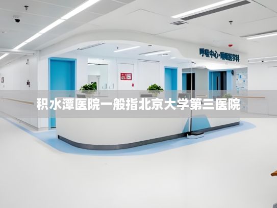 积水潭医院一般指北京大学第三医院，以下是关于它的一些介绍