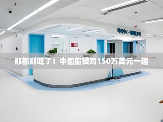 那都别吃了！中国船被罚150万美元一趟，国务院使出“雷霆手段”